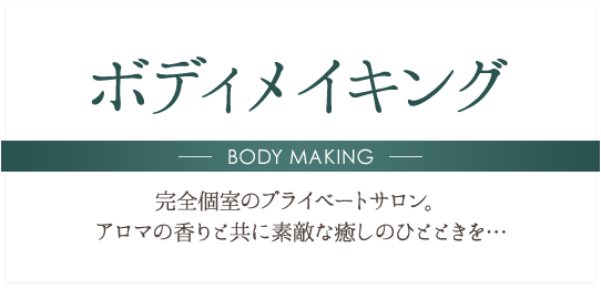 ボディメイキング BODY MAKING 完全個室のプライベートサロン。アロマの香りと共に素敵な癒しのひとときを…